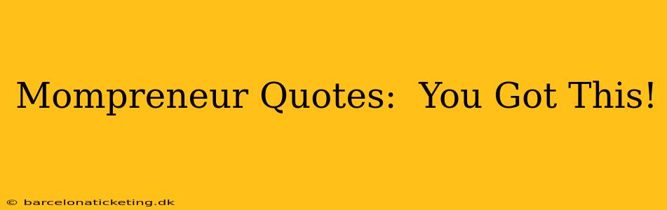Mompreneur Quotes:  You Got This!