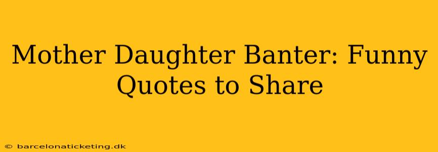 Mother Daughter Banter: Funny Quotes to Share