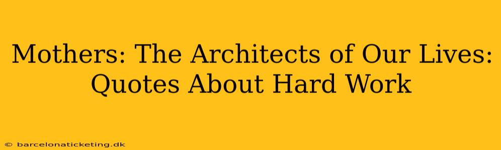 Mothers: The Architects of Our Lives: Quotes About Hard Work