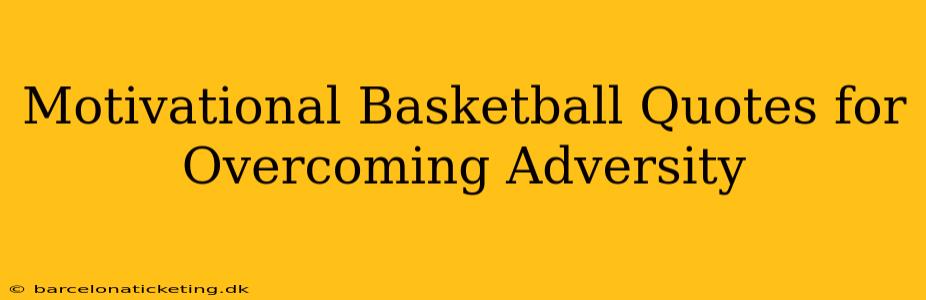 Motivational Basketball Quotes for Overcoming Adversity