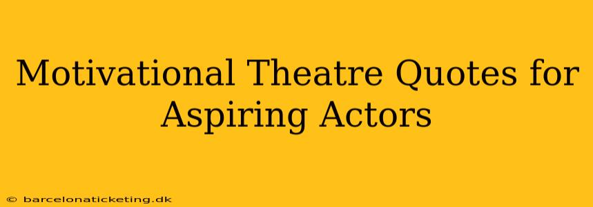 Motivational Theatre Quotes for Aspiring Actors