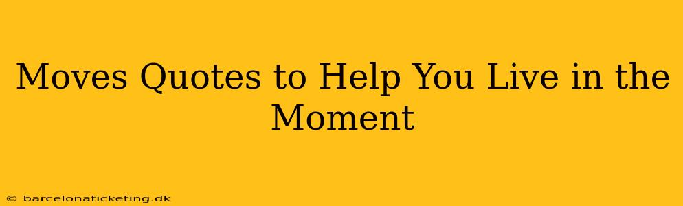 Moves Quotes to Help You Live in the Moment
