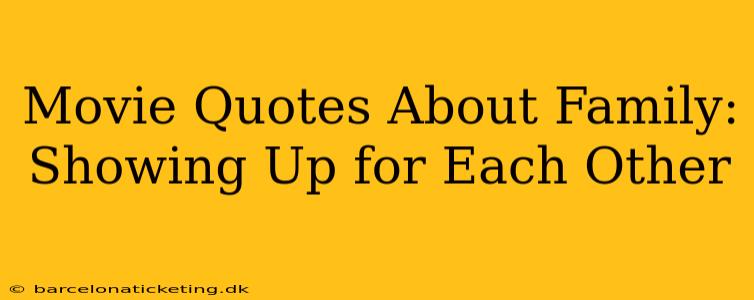 Movie Quotes About Family:  Showing Up for Each Other