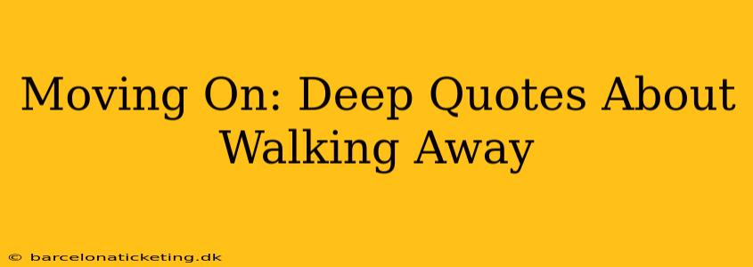 Moving On: Deep Quotes About Walking Away
