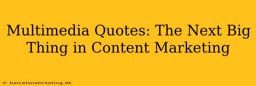 Multimedia Quotes: The Next Big Thing in Content Marketing