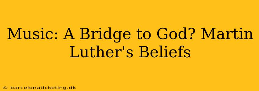 Music: A Bridge to God? Martin Luther's Beliefs