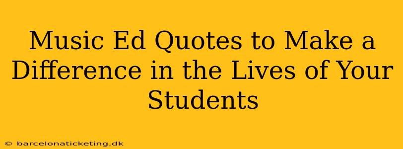 Music Ed Quotes to Make a Difference in the Lives of Your Students