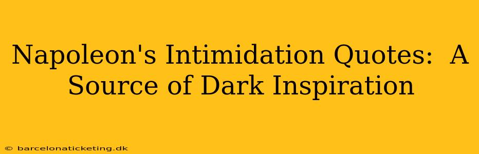 Napoleon's Intimidation Quotes:  A Source of Dark Inspiration
