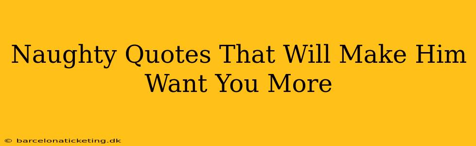 Naughty Quotes That Will Make Him Want You More