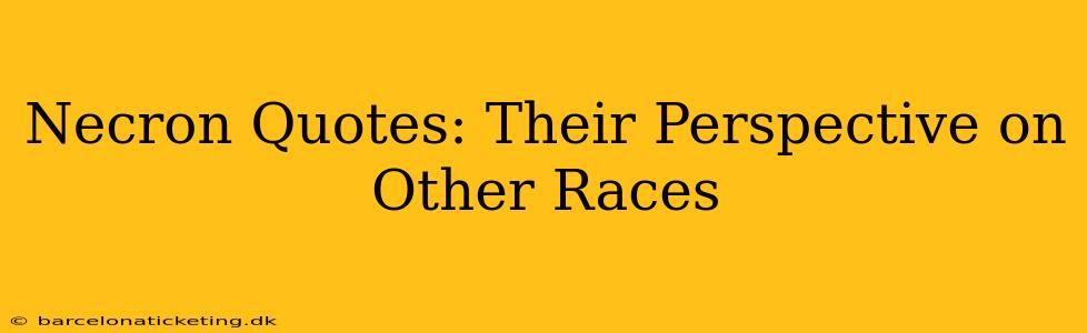 Necron Quotes: Their Perspective on Other Races