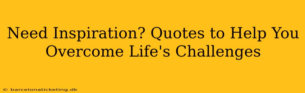 Need Inspiration? Quotes to Help You Overcome Life's Challenges