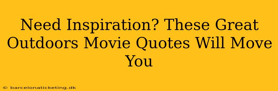 Need Inspiration? These Great Outdoors Movie Quotes Will Move You