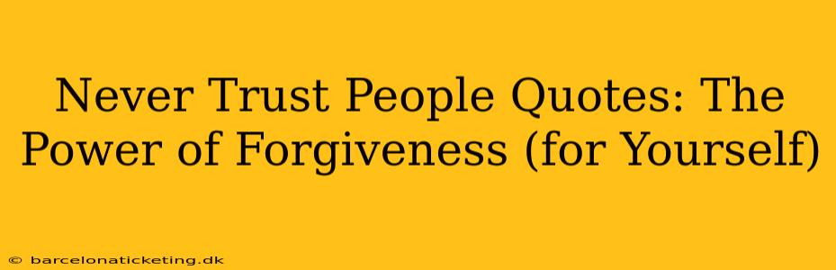 Never Trust People Quotes: The Power of Forgiveness (for Yourself)