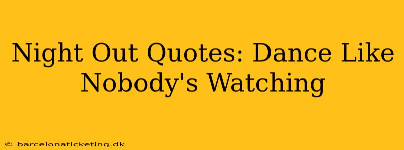 Night Out Quotes: Dance Like Nobody's Watching