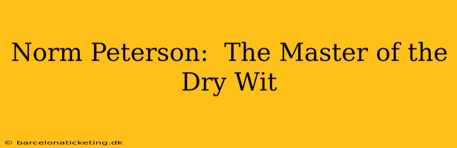 Norm Peterson:  The Master of the Dry Wit