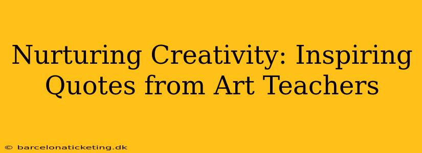 Nurturing Creativity: Inspiring Quotes from Art Teachers