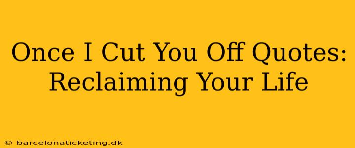 Once I Cut You Off Quotes: Reclaiming Your Life