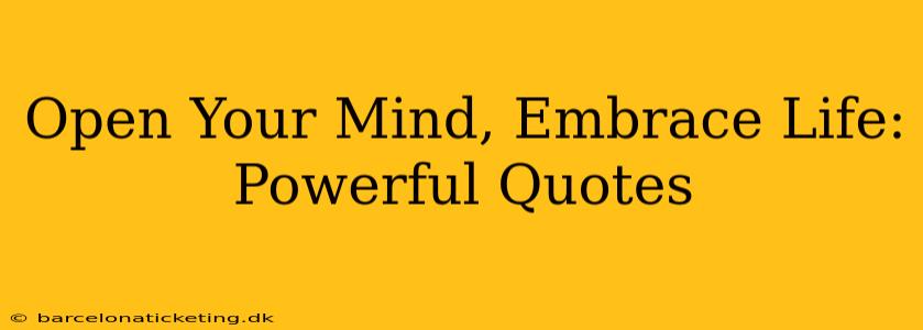 Open Your Mind, Embrace Life: Powerful Quotes