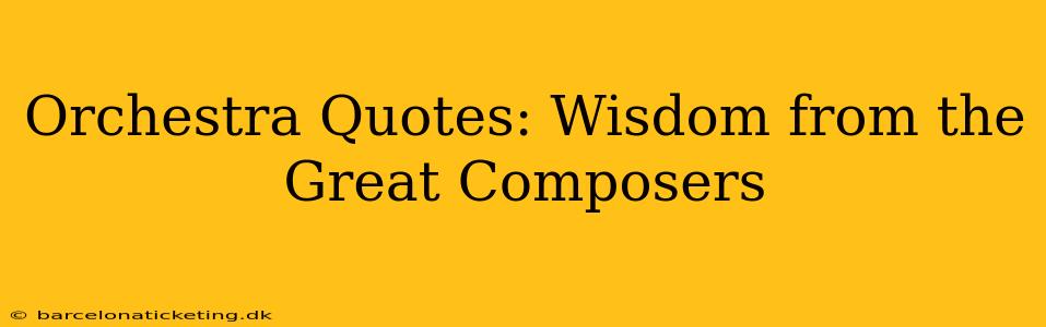 Orchestra Quotes: Wisdom from the Great Composers