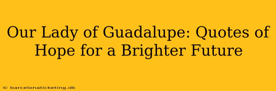Our Lady of Guadalupe: Quotes of Hope for a Brighter Future