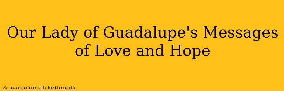 Our Lady of Guadalupe's Messages of Love and Hope