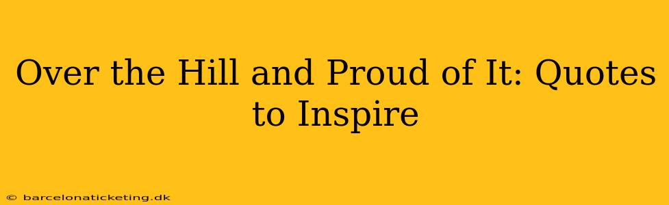 Over the Hill and Proud of It: Quotes to Inspire
