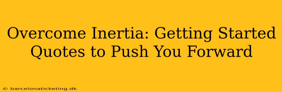 Overcome Inertia: Getting Started Quotes to Push You Forward