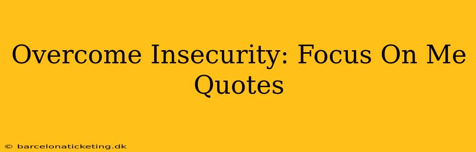 Overcome Insecurity: Focus On Me Quotes