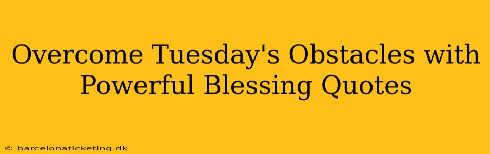 Overcome Tuesday's Obstacles with Powerful Blessing Quotes