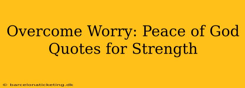 Overcome Worry: Peace of God Quotes for Strength