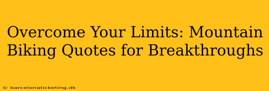 Overcome Your Limits: Mountain Biking Quotes for Breakthroughs