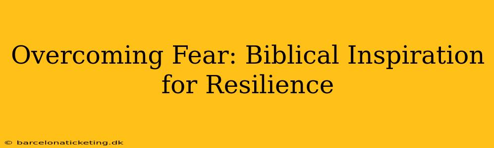 Overcoming Fear: Biblical Inspiration for Resilience