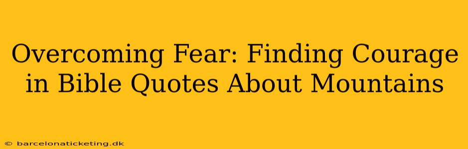 Overcoming Fear: Finding Courage in Bible Quotes About Mountains