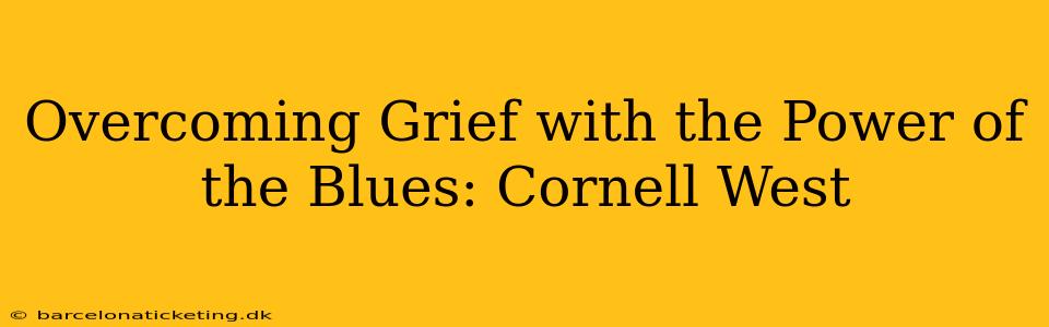 Overcoming Grief with the Power of the Blues: Cornell West