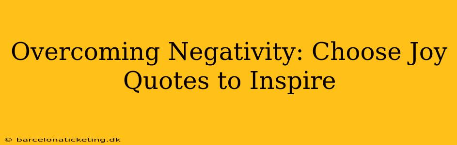 Overcoming Negativity: Choose Joy Quotes to Inspire