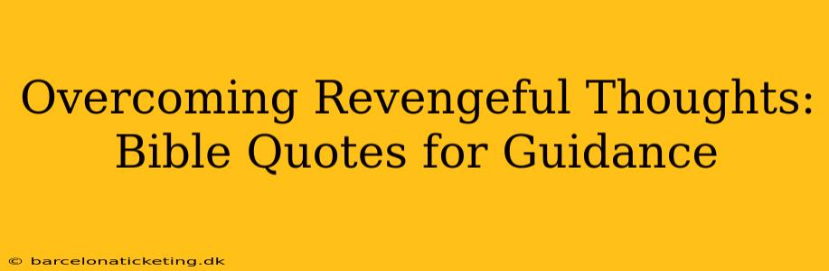 Overcoming Revengeful Thoughts: Bible Quotes for Guidance