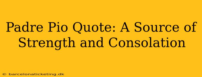 Padre Pio Quote: A Source of Strength and Consolation