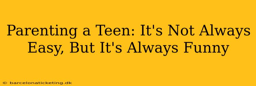 Parenting a Teen: It's Not Always Easy, But It's Always Funny