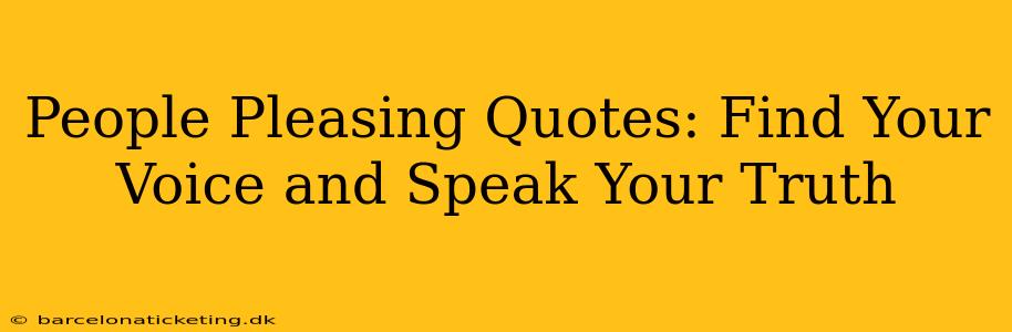 People Pleasing Quotes: Find Your Voice and Speak Your Truth