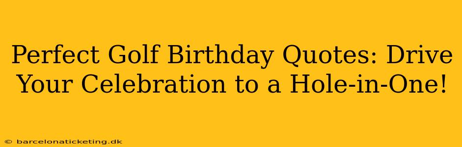 Perfect Golf Birthday Quotes: Drive Your Celebration to a Hole-in-One!