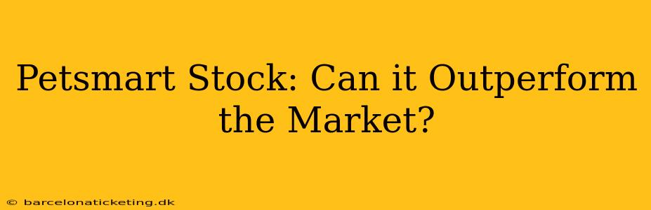 Petsmart Stock: Can it Outperform the Market?