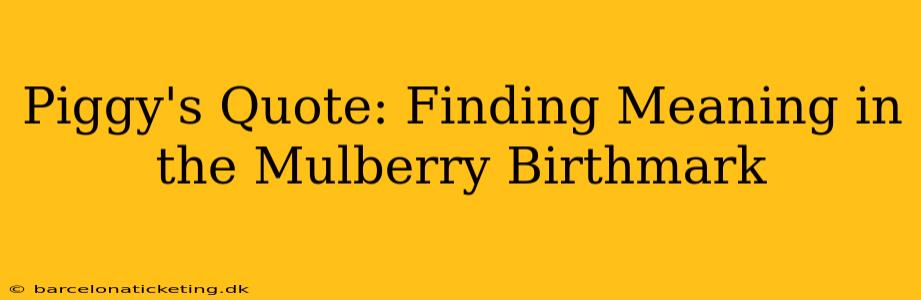Piggy's Quote: Finding Meaning in the Mulberry Birthmark