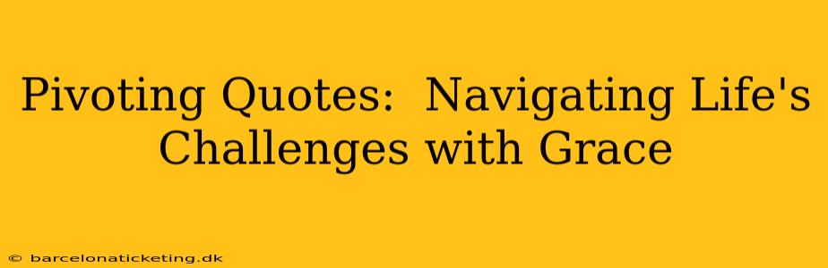 Pivoting Quotes:  Navigating Life's Challenges with Grace