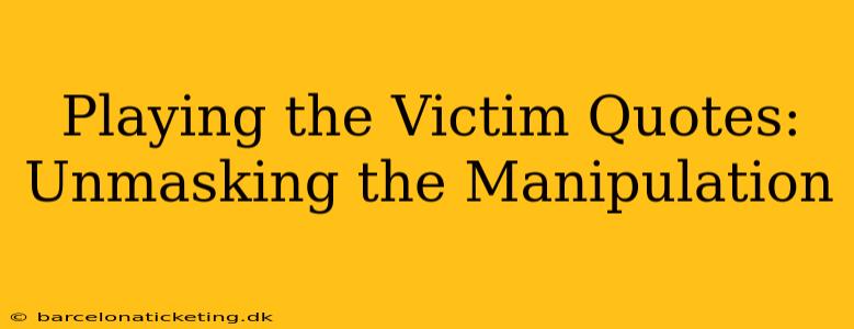 Playing the Victim Quotes: Unmasking the Manipulation