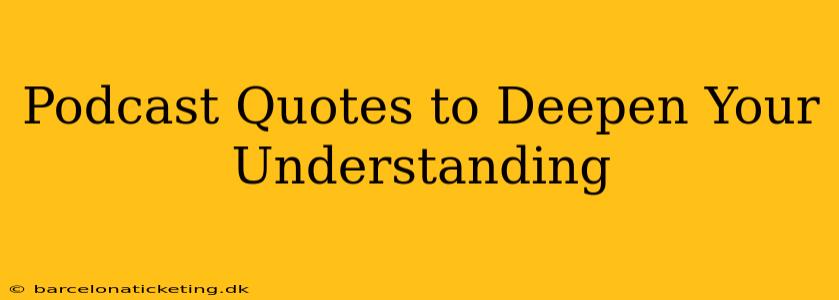 Podcast Quotes to Deepen Your Understanding