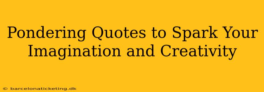 Pondering Quotes to Spark Your Imagination and Creativity