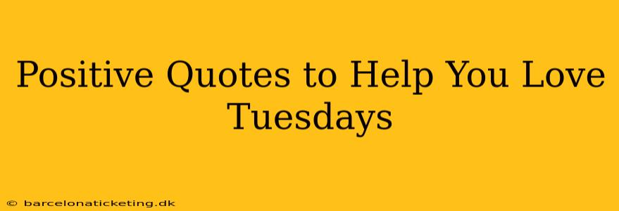 Positive Quotes to Help You Love Tuesdays