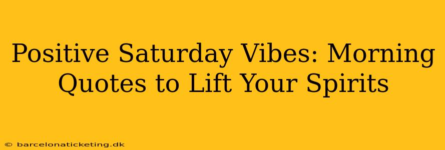 Positive Saturday Vibes: Morning Quotes to Lift Your Spirits