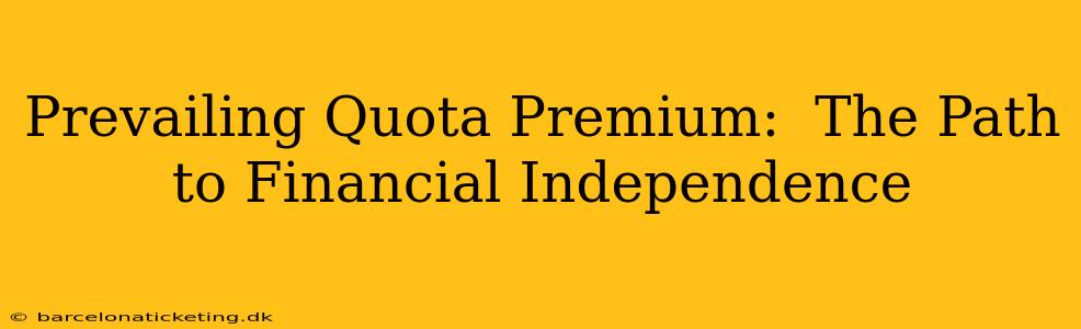 Prevailing Quota Premium:  The Path to Financial Independence