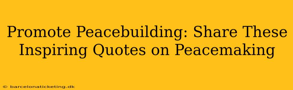 Promote Peacebuilding: Share These Inspiring Quotes on Peacemaking